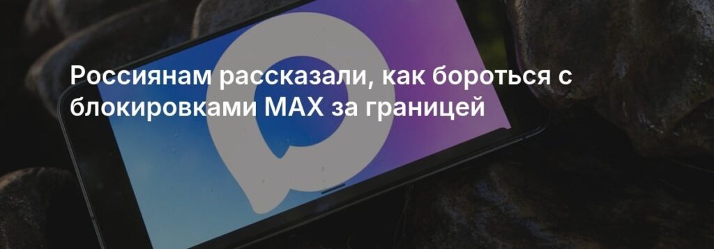 Как защитить мессенджер MAX от блокировок за границей